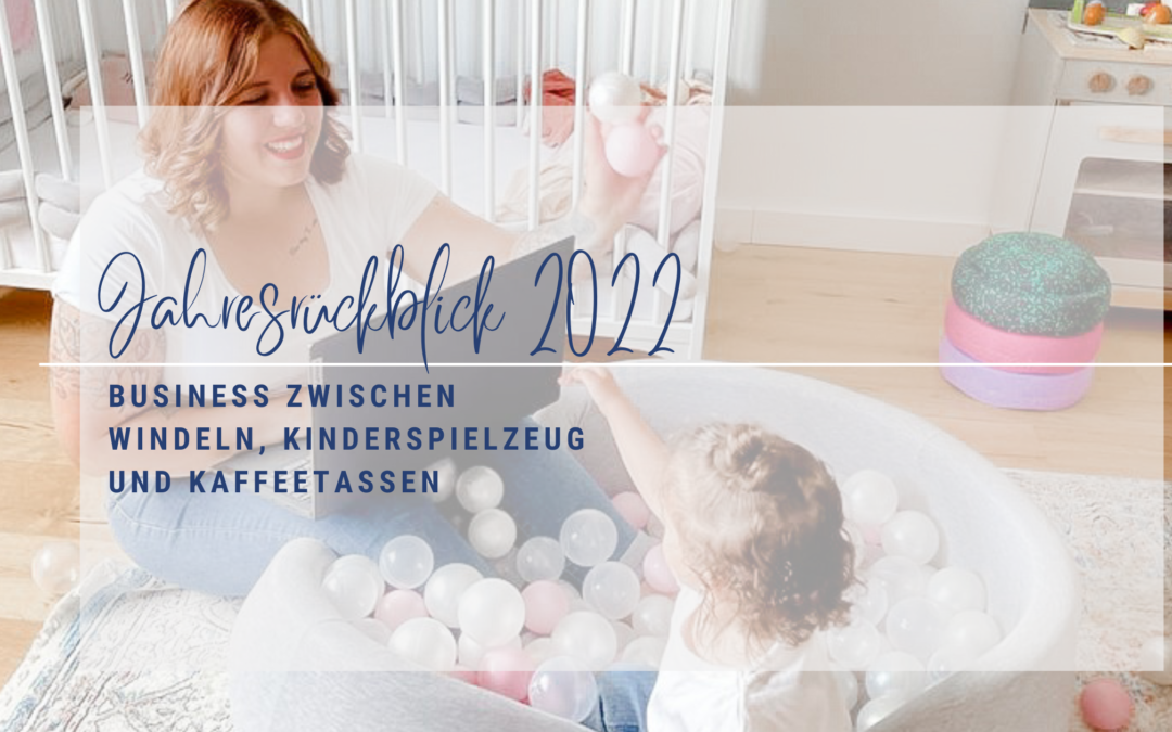 Business zwischen Windeln, Kinderspielzeug und Kaffeetassen – Jahresrückblick 2022 als Businessmom